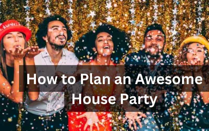 How to Plan an Awesome House Party