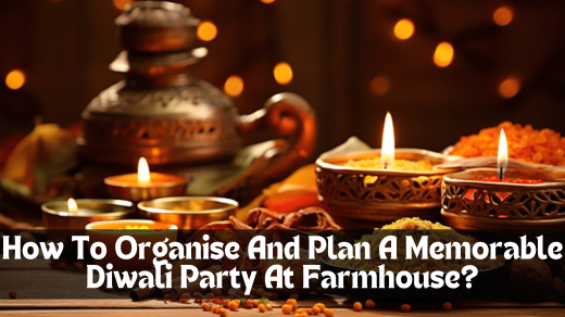 How To Organise And Plan A Memorable Diwali Party At Farmhouse?