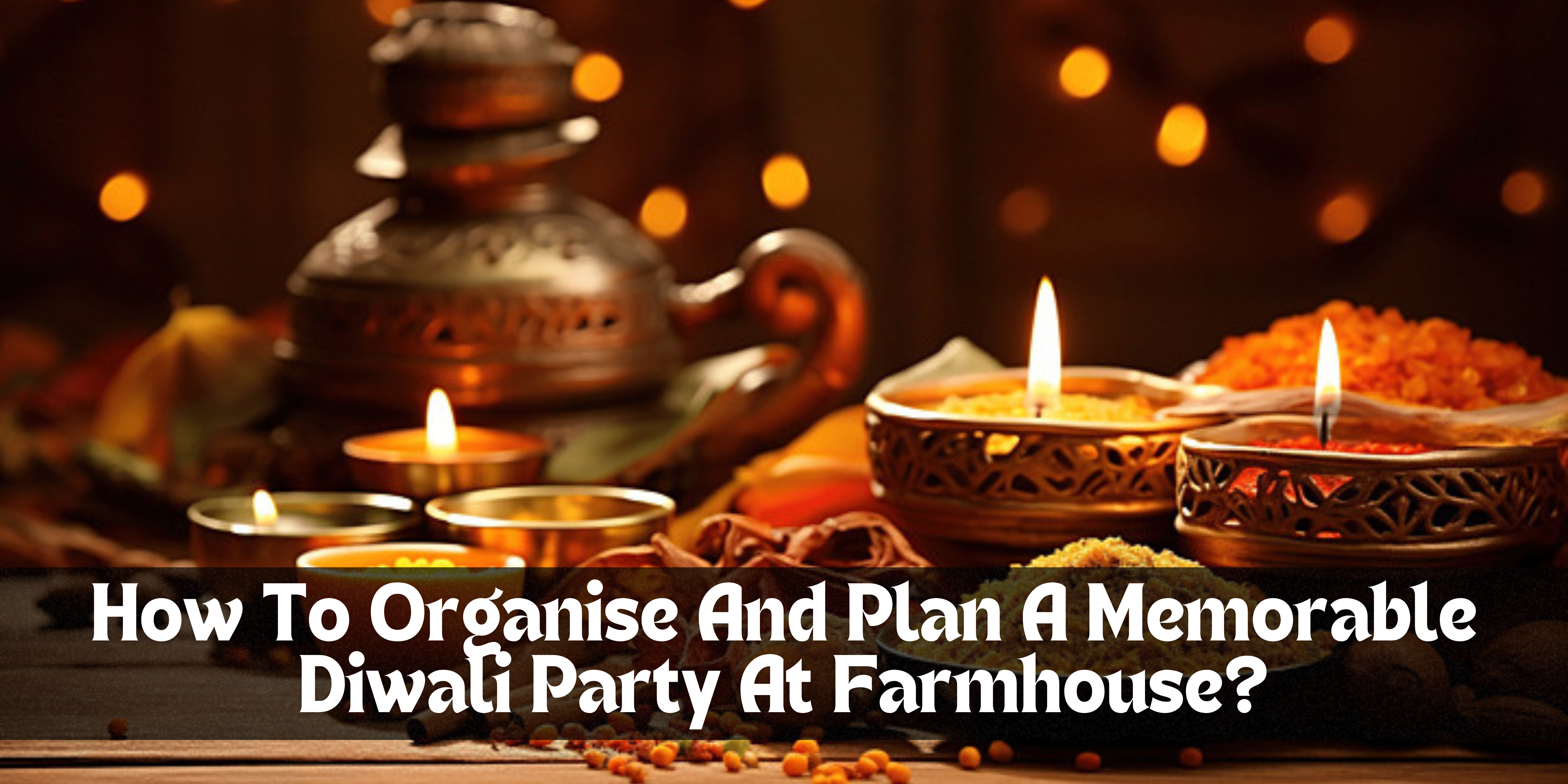 How To Organise And Plan A Memorable Diwali Party At Farmhouse?